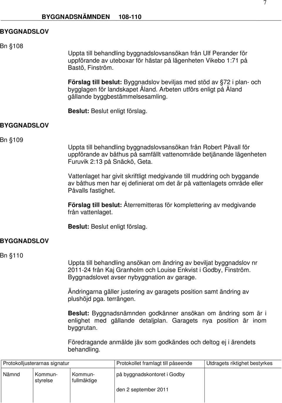 Vattenlaget har givit skriftligt medgivande till muddring och byggande av båthus men har ej definierat om det är på vattenlagets område eller Påvalls fastighet.