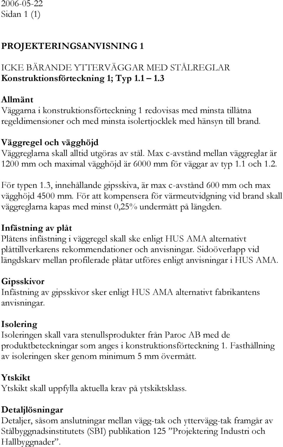 Väggregel och vägghöjd Väggreglarna skall alltid utgöras av stål. Max c-avstånd mellan väggreglar är 1200 mm och maximal vägghöjd är 6000 mm för väggar av typ 1.1 och 1.2. För typen 1.