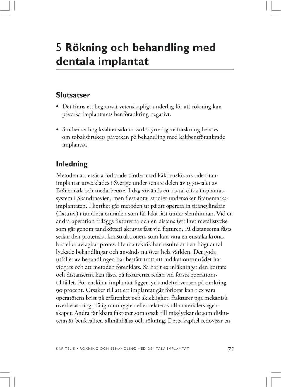Inledning Metoden att ersätta förlorade tänder med käkbensförankrade titanimplantat utvecklades i Sverige under senare delen av 1970-talet av Brånemark och medarbetare.