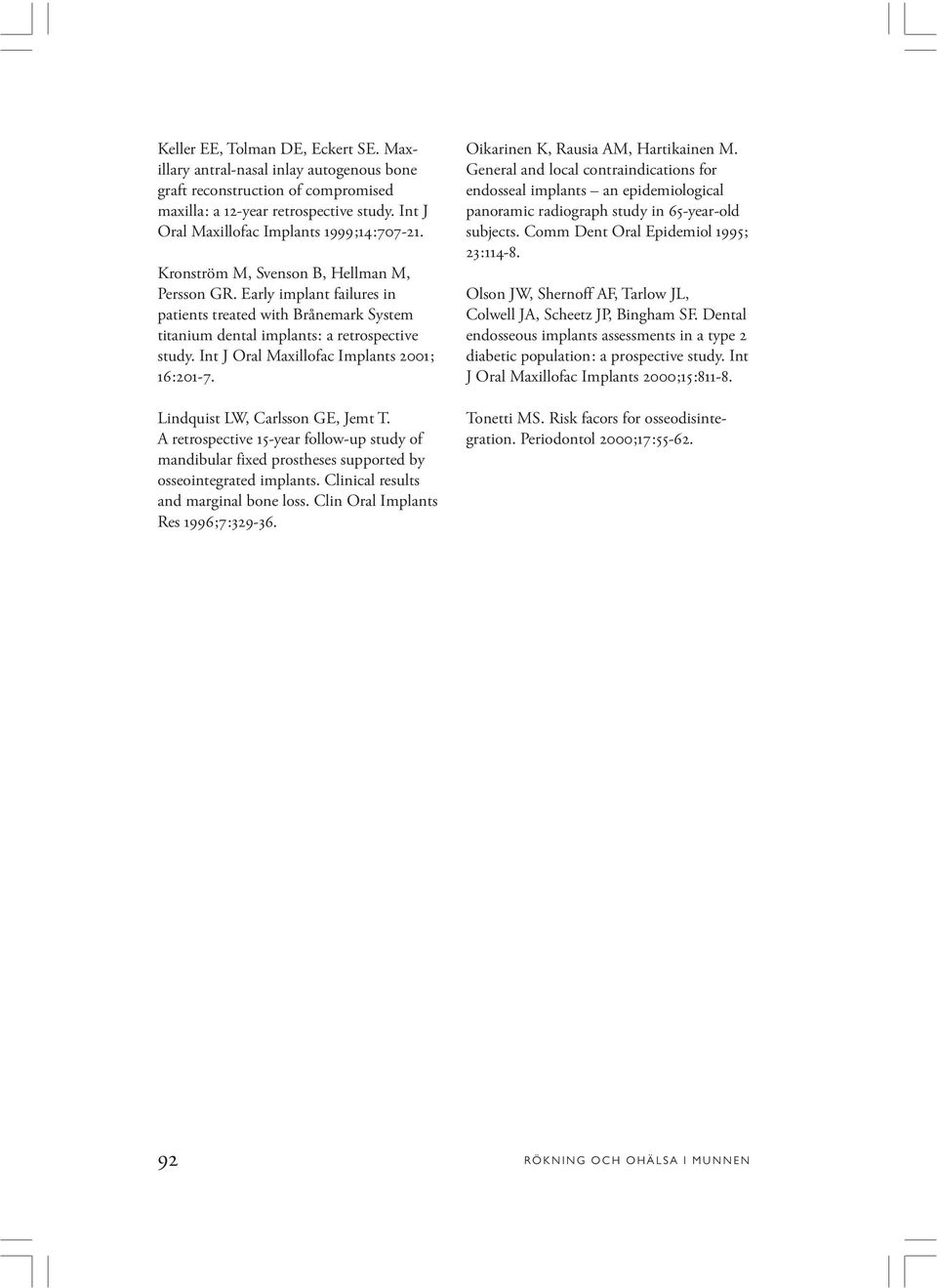 Int J Oral Maxillofac Implants 2001; 16:201-7. Lindquist LW, Carlsson GE, Jemt T. A retrospective 15-year follow-up study of mandibular fixed prostheses supported by osseointegrated implants.