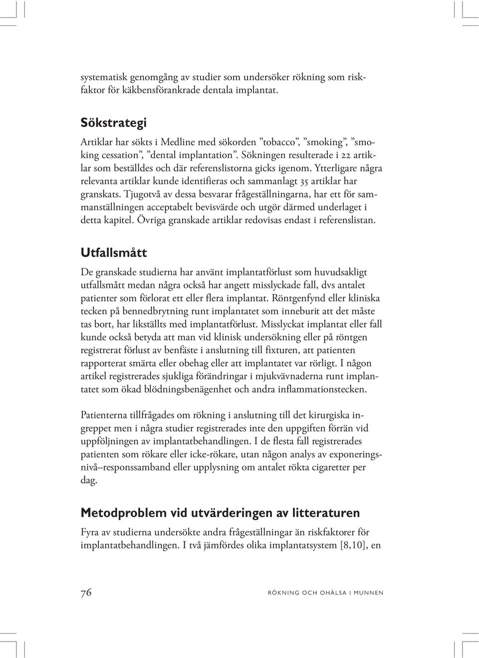 Sökningen resulterade i 22 artiklar som beställdes och där referenslistorna gicks igenom. Ytterligare några relevanta artiklar kunde identifieras och sammanlagt 35 artiklar har granskats.