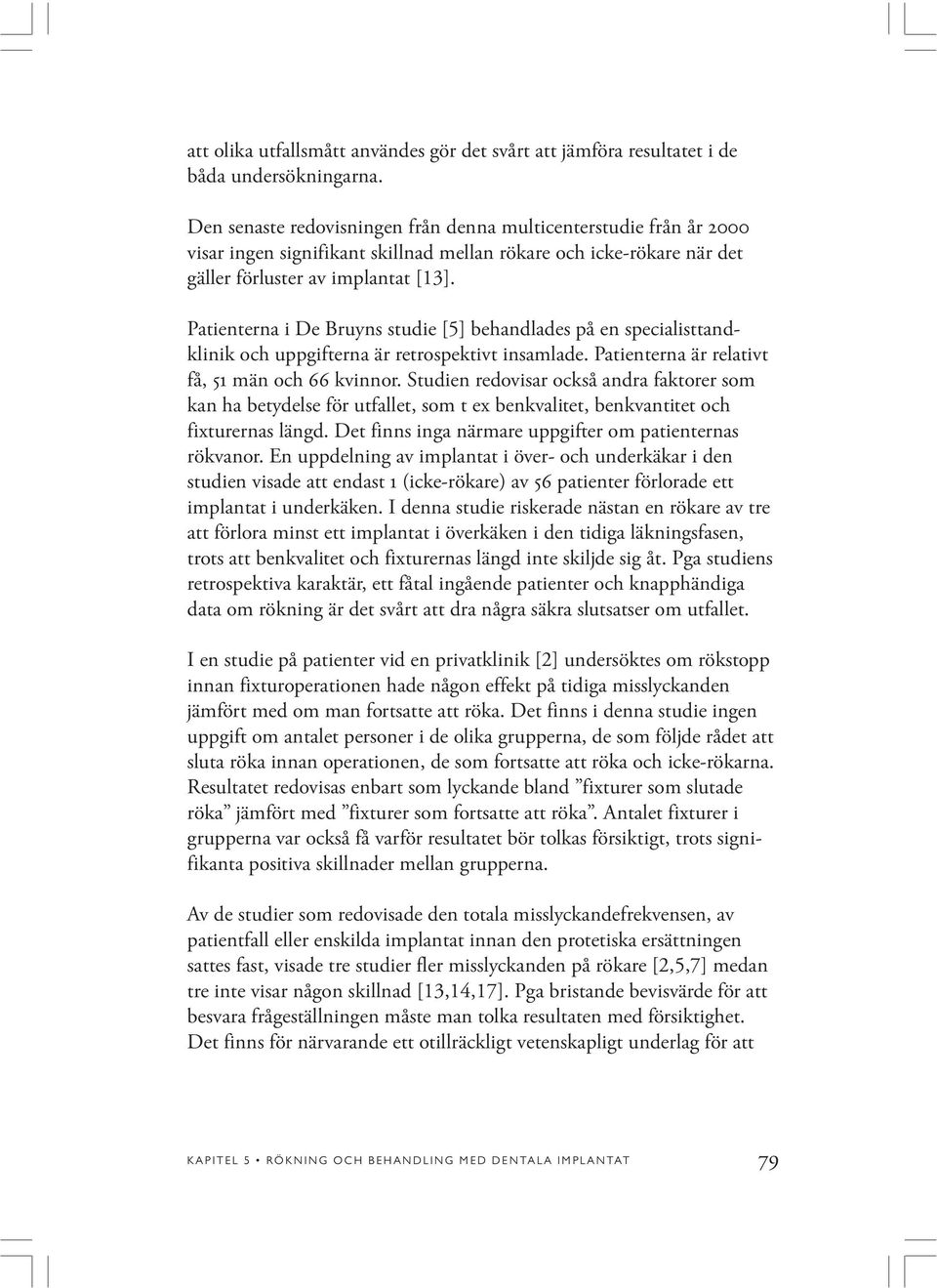 Patienterna i De Bruyns studie [5] behandlades på en specialisttandklinik och uppgifterna är retrospektivt insamlade. Patienterna är relativt få, 51 män och 66 kvinnor.