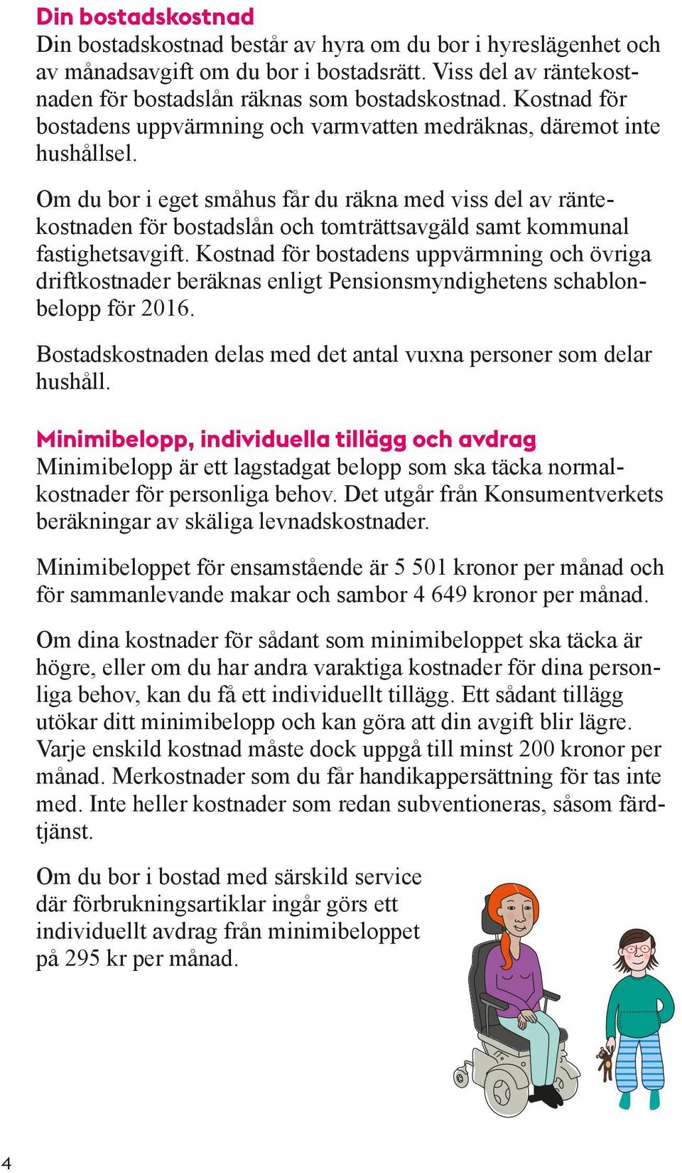 Om du bor i eget småhus får du räkna med viss del av räntekostnaden för bostadslån och tomträttsavgäld samt kommunal fastighetsavgift.