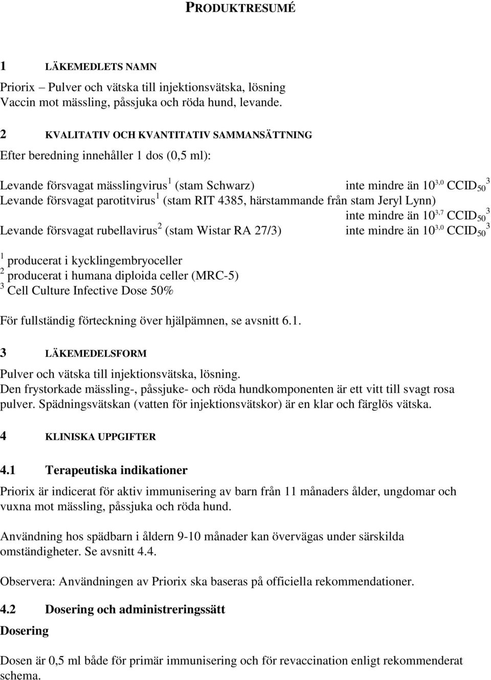 1 (stam RIT 4385, härstammande från stam Jeryl Lynn) inte mindre än 10 3,7 CCID 50 3 Levande försvagat rubellavirus 2 (stam Wistar RA 27/3) inte mindre än 10 3,0 CCID 50 3 1 producerat i