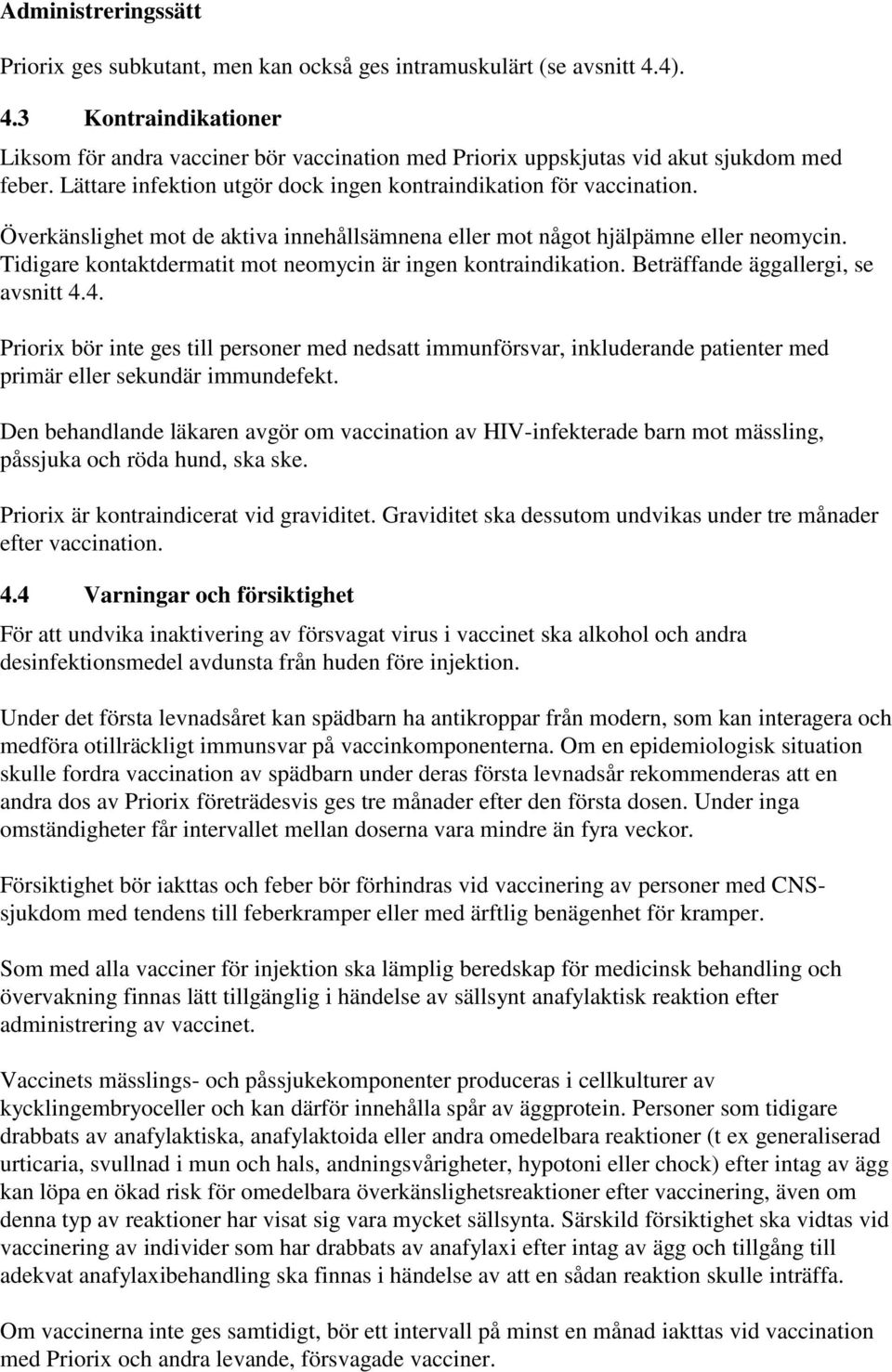 Överkänslighet mot de aktiva innehållsämnena eller mot något hjälpämne eller neomycin. Tidigare kontaktdermatit mot neomycin är ingen kontraindikation. Beträffande äggallergi, se avsnitt 4.