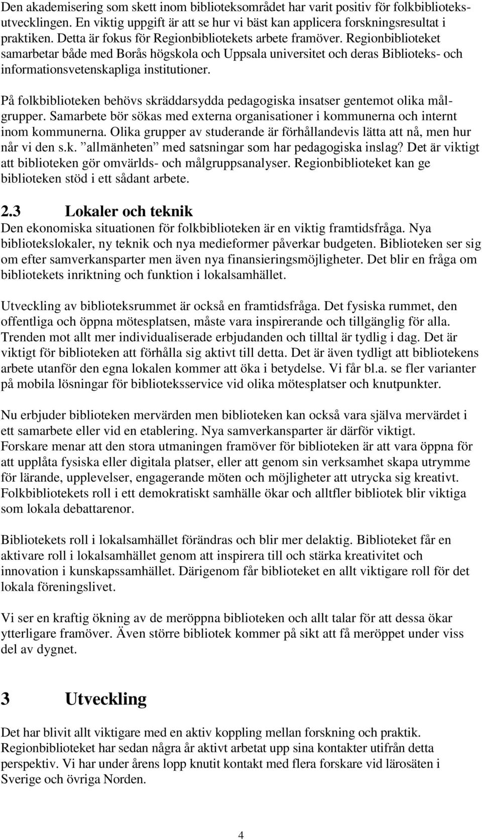 På folkbiblioteken behövs skräddarsydda pedagogiska insatser gentemot olika målgrupper. Samarbete bör sökas med externa organisationer i kommunerna och internt inom kommunerna.