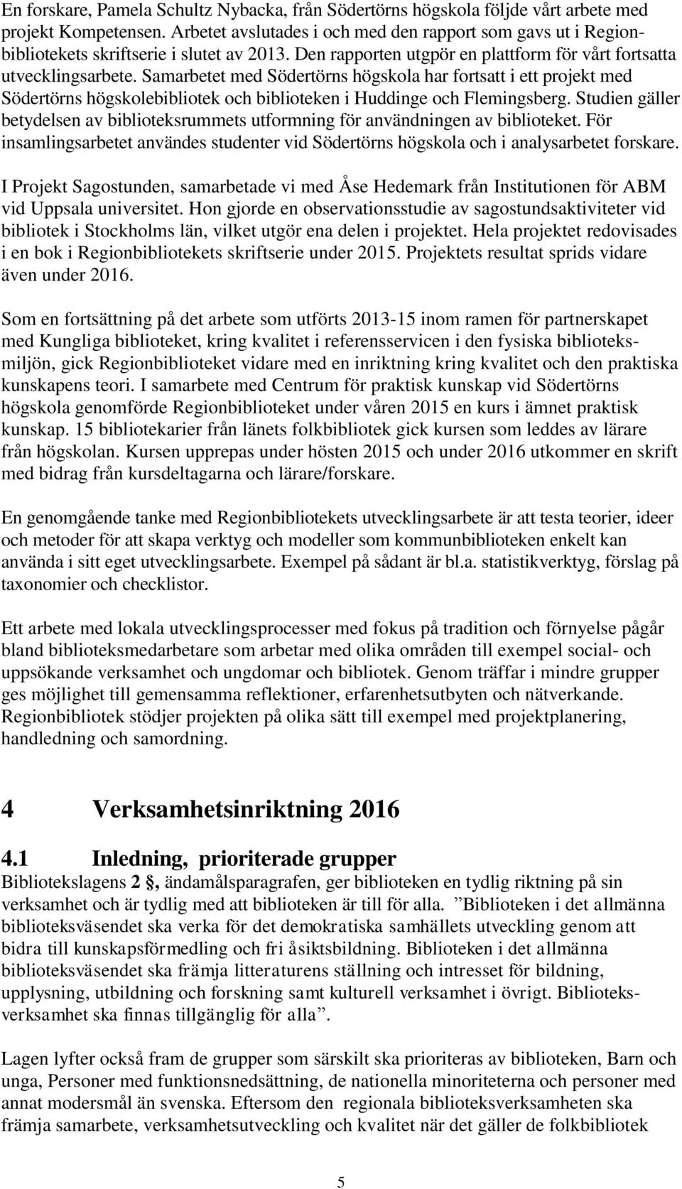 Samarbetet med Södertörns högskola har fortsatt i ett projekt med Södertörns högskolebibliotek och biblioteken i Huddinge och Flemingsberg.