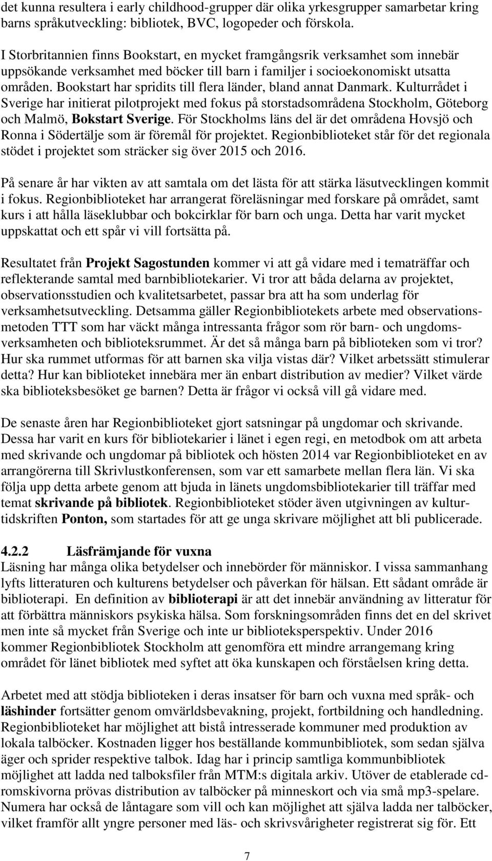 Bookstart har spridits till flera länder, bland annat Danmark. Kulturrådet i Sverige har initierat pilotprojekt med fokus på storstadsområdena Stockholm, Göteborg och Malmö, Bokstart Sverige.