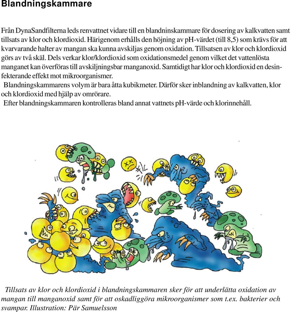 Dels verkar klor/klordioxid som oxidationsmedel genom vilket det vattenlösta manganet kan överföras till avskiljningsbar manganoxid.