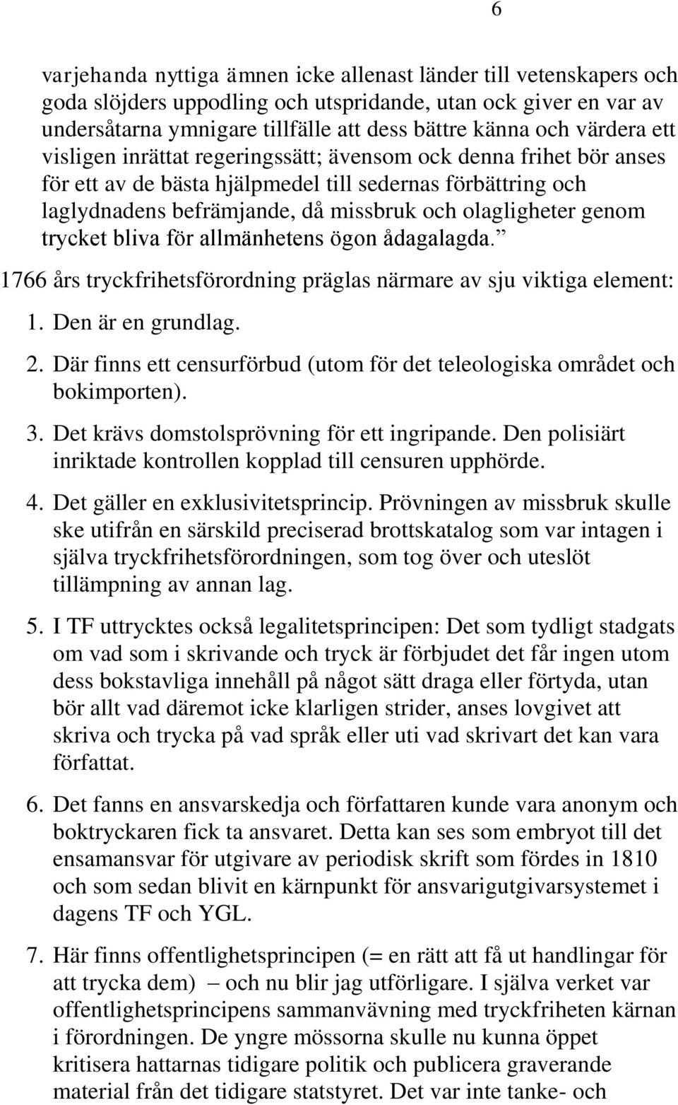 genom trycket bliva för allmänhetens ögon ådagalagda. 1766 års tryckfrihetsförordning präglas närmare av sju viktiga element: 1. Den är en grundlag. 2.