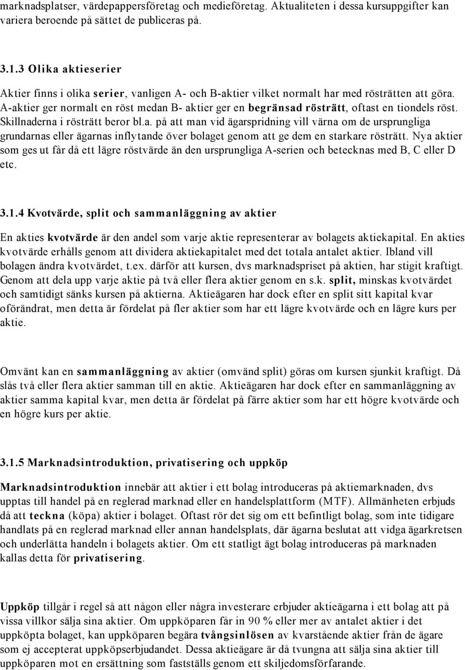 A-aktier ger normalt en röst medan B- aktier ger en begränsad rösträtt, oftast en tiondels röst. Skillnaderna i rösträtt beror bl.a. på att man vid ägarspridning vill värna om de ursprungliga grundarnas eller ägarnas inflytande över bolaget genom att ge dem en starkare rösträtt.