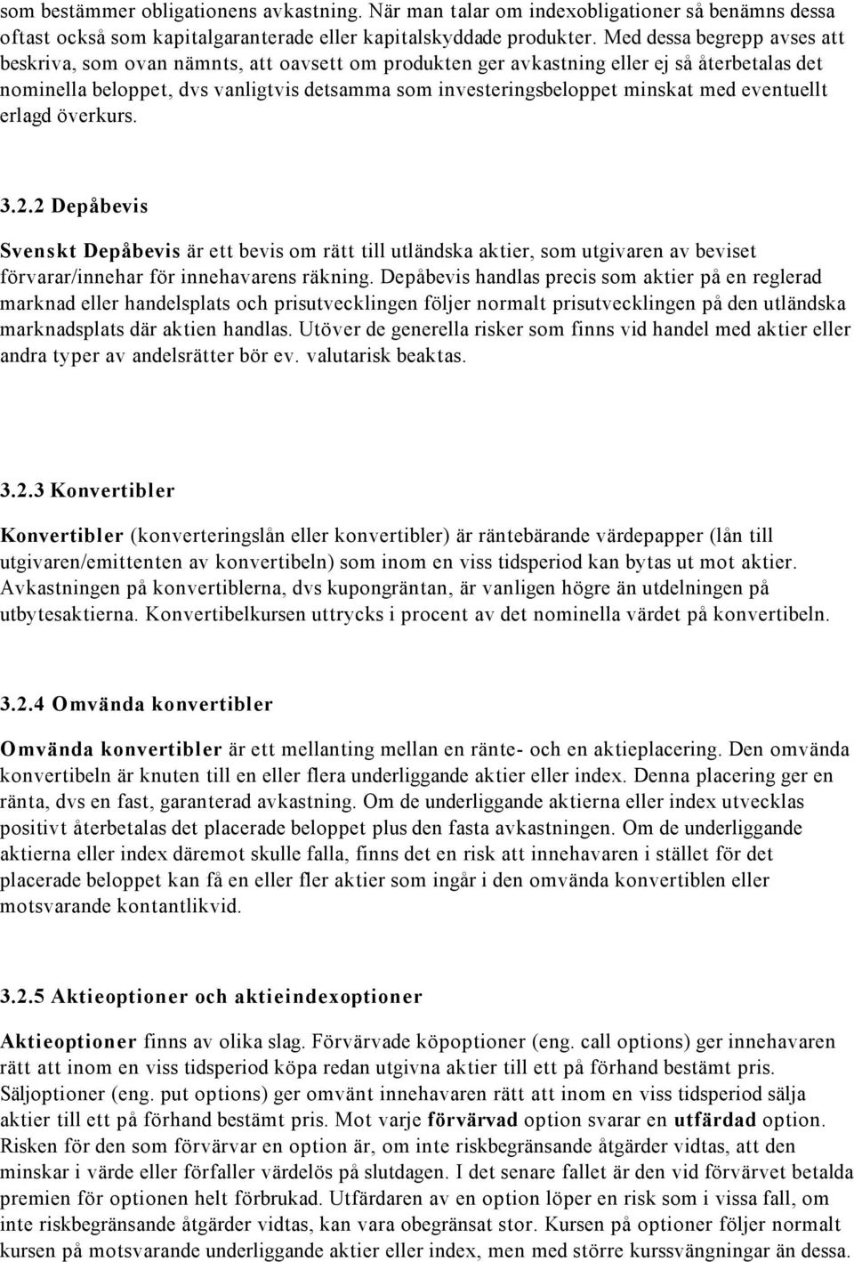 med eventuellt erlagd överkurs. 3.2.2 Depåbevis Svenskt Depåbevis är ett bevis om rätt till utländska aktier, som utgivaren av beviset förvarar/innehar för innehavarens räkning.