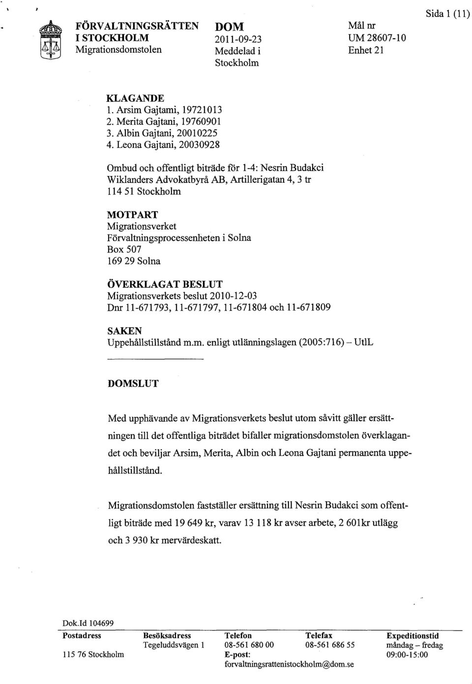 Solna Box 507 169 29 Solna ÖVERKLAGAT BESLUT Migrationsverkets beslut 2010-12-03 Dnr 11-671793,11-671797, 11-671804 och 11-671809 SAKEN Uppehållstillstånd m.