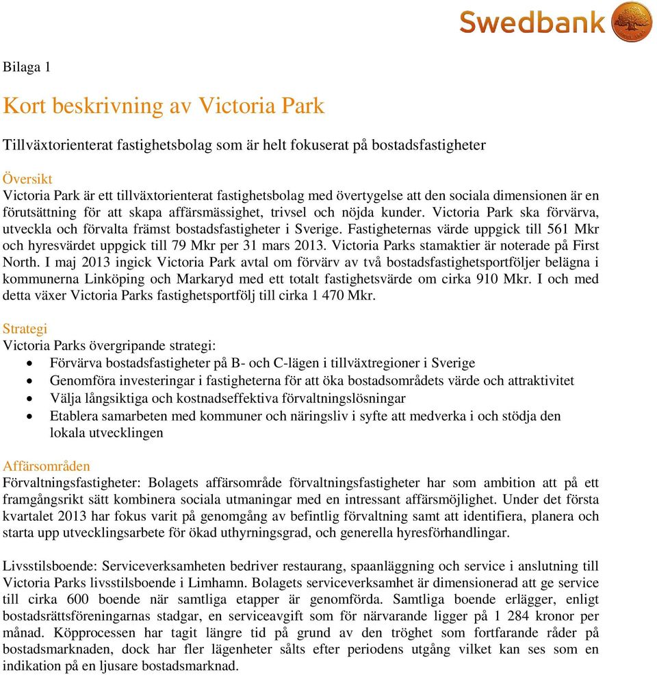 Victoria Park ska förvärva, utveckla och förvalta främst bostadsfastigheter i Sverige. Fastigheternas värde uppgick till 561 Mkr och hyresvärdet uppgick till 79 Mkr per 31 mars 2013.