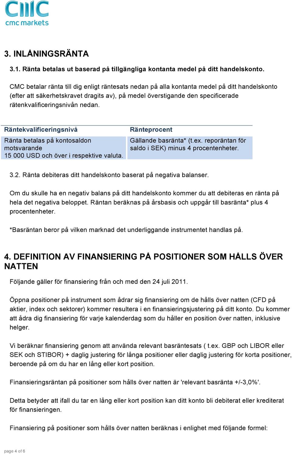 nedan. Räntekvalificeringsnivå Ränta betalas på kontosaldon motsvarande 15 000 USD och över i respektive valuta. Ränteprocent Gällande basränta* (t.ex.