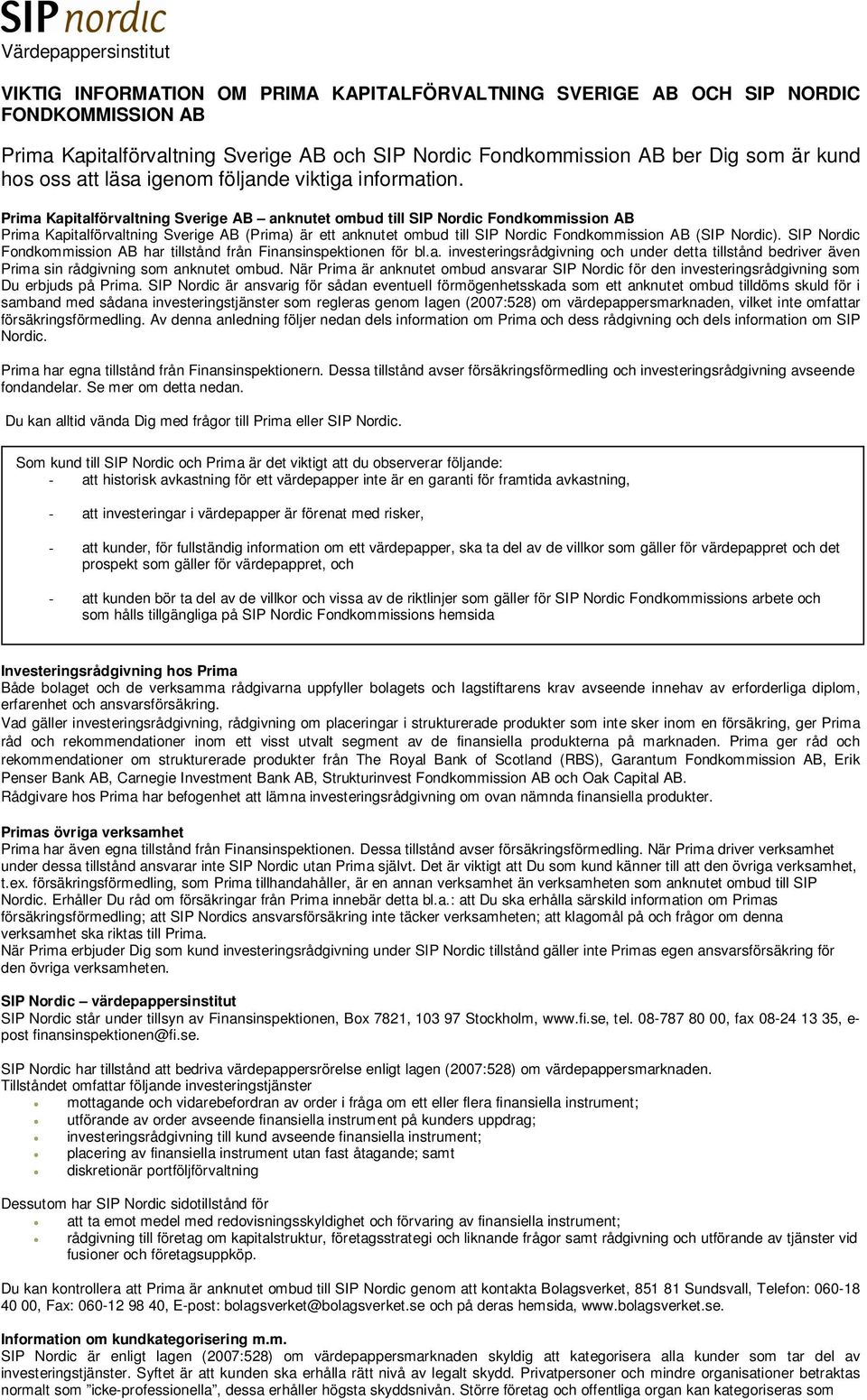 Prima Kapitalförvaltning Sverige AB anknutet ombud till SIP Nordic Fondkommission AB Prima Kapitalförvaltning Sverige AB (Prima) är ett anknutet ombud till SIP Nordic Fondkommission AB (SIP Nordic).