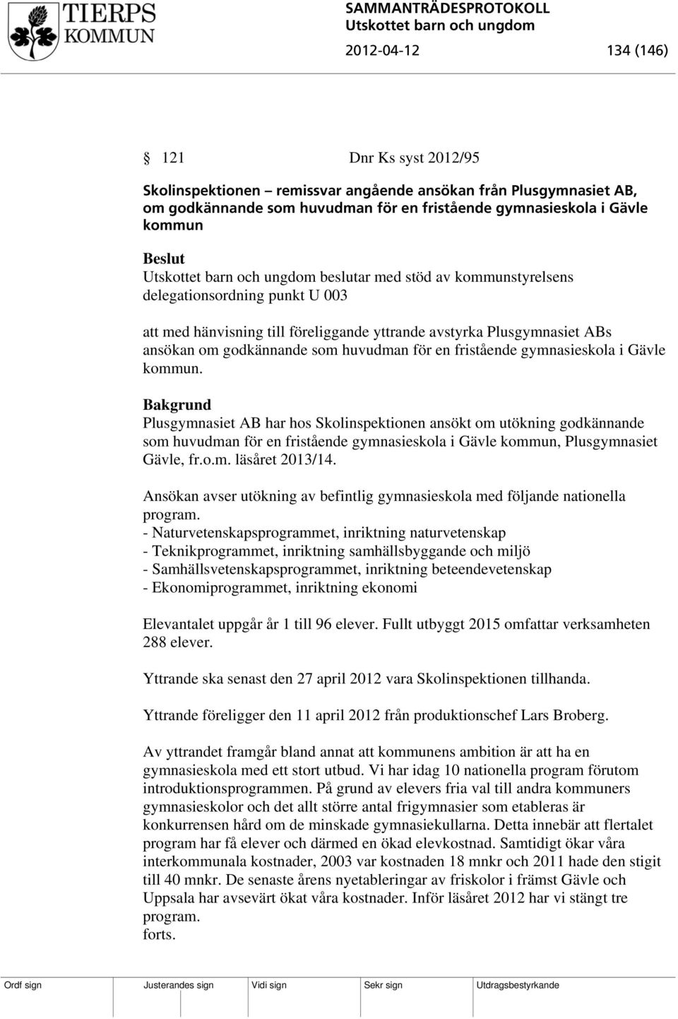 Gävle kommun. Plusgymnasiet AB har hos Skolinspektionen ansökt om utökning godkännande som huvudman för en fristående gymnasieskola i Gävle kommun, Plusgymnasiet Gävle, fr.o.m. läsåret 2013/14.