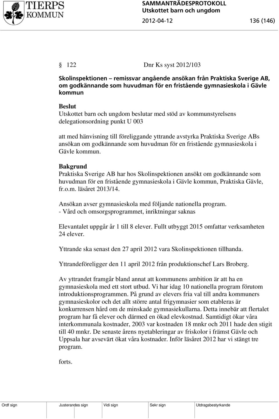 gymnasieskola i Gävle kommun. Praktiska Sverige AB har hos Skolinspektionen ansökt om godkännande som huvudman för en fristående gymnasieskola i Gävle kommun, Praktiska Gävle, fr.o.m. läsåret 2013/14.