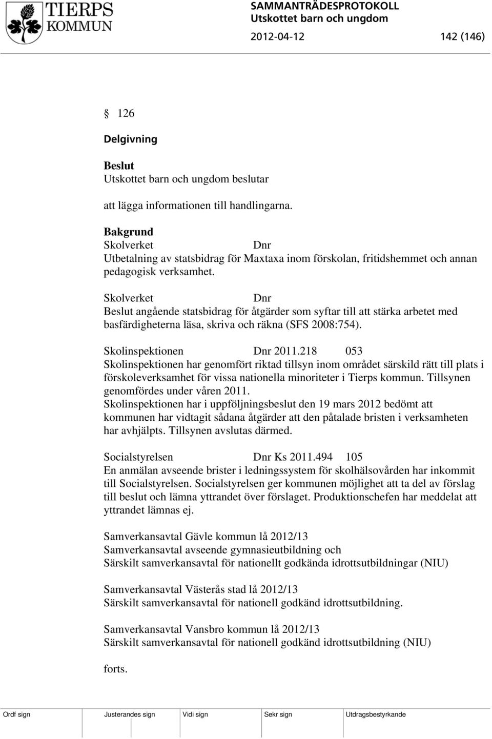 Skolverket Dnr angående statsbidrag för åtgärder som syftar till att stärka arbetet med basfärdigheterna läsa, skriva och räkna (SFS 2008:754). Skolinspektionen Dnr 2011.