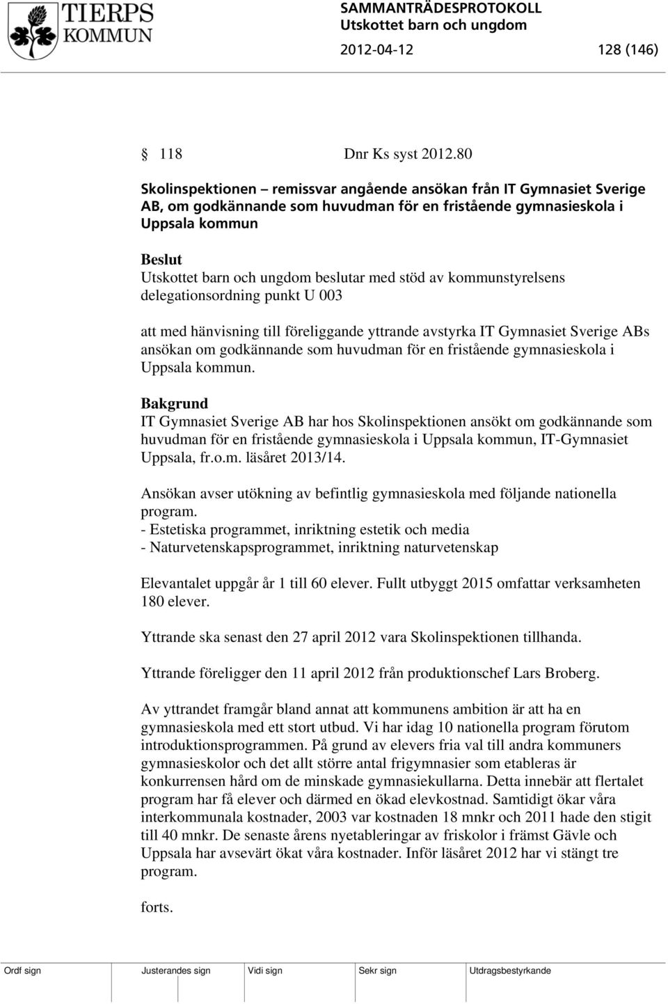 delegationsordning punkt U 003 att med hänvisning till föreliggande yttrande avstyrka IT Gymnasiet Sverige ABs ansökan om godkännande som huvudman för en fristående gymnasieskola i Uppsala kommun.