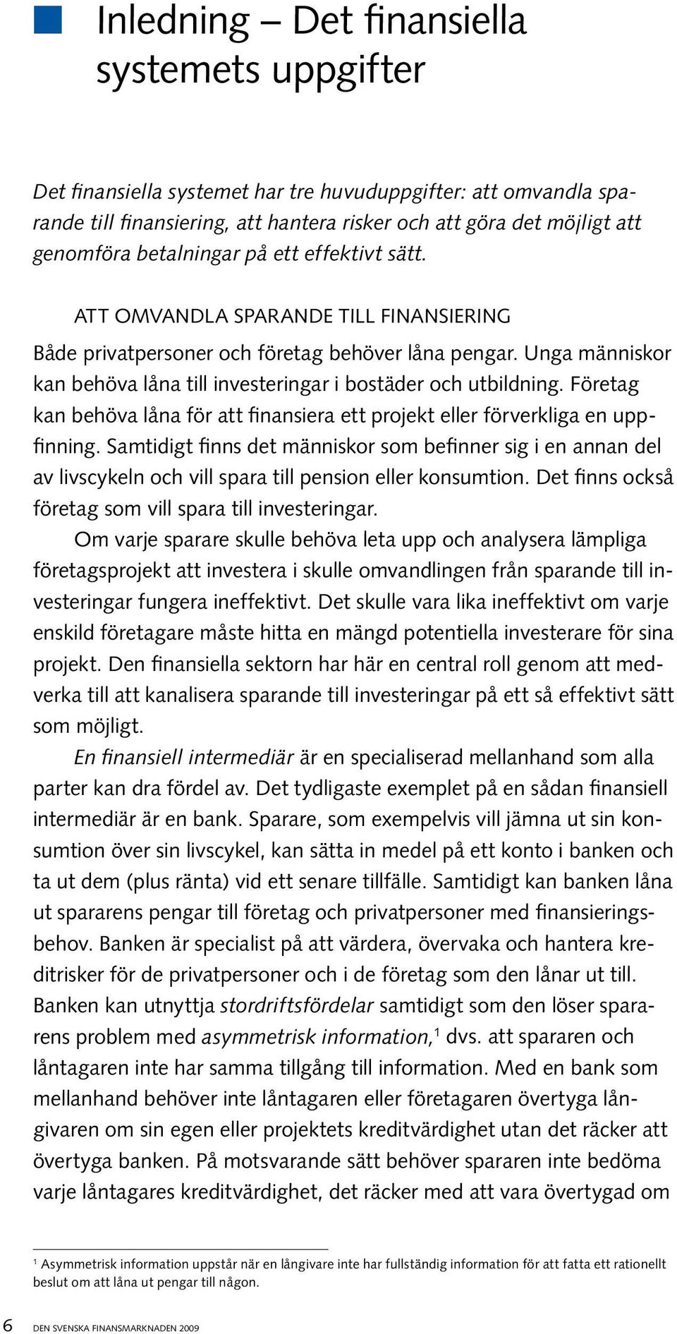 Unga människor kan behöva låna till investeringar i bostäder och utbildning. Företag kan behöva låna för att finansiera ett projekt eller förverkliga en uppfinning.