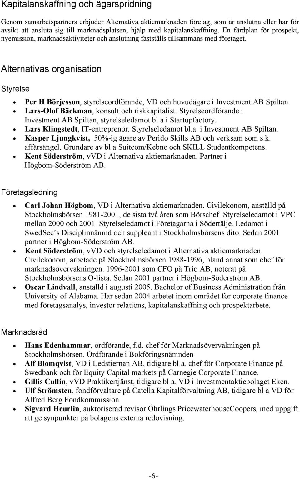 Alternativas organisation Styrelse Per H Börjesson, styrelseordförande, VD och huvudägare i Investment AB Spiltan. Lars-Olof Bäckman, konsult och riskkapitalist.