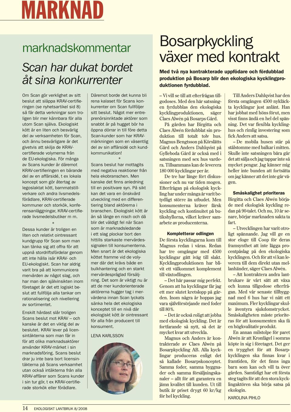 Om Scan gör verklighet av sitt beslut att släppa KRAV-certifieringen (se nyhetsartikel sid 8) så får detta verkningar som troligen blir mer kännbara för alla utom Scan själva.