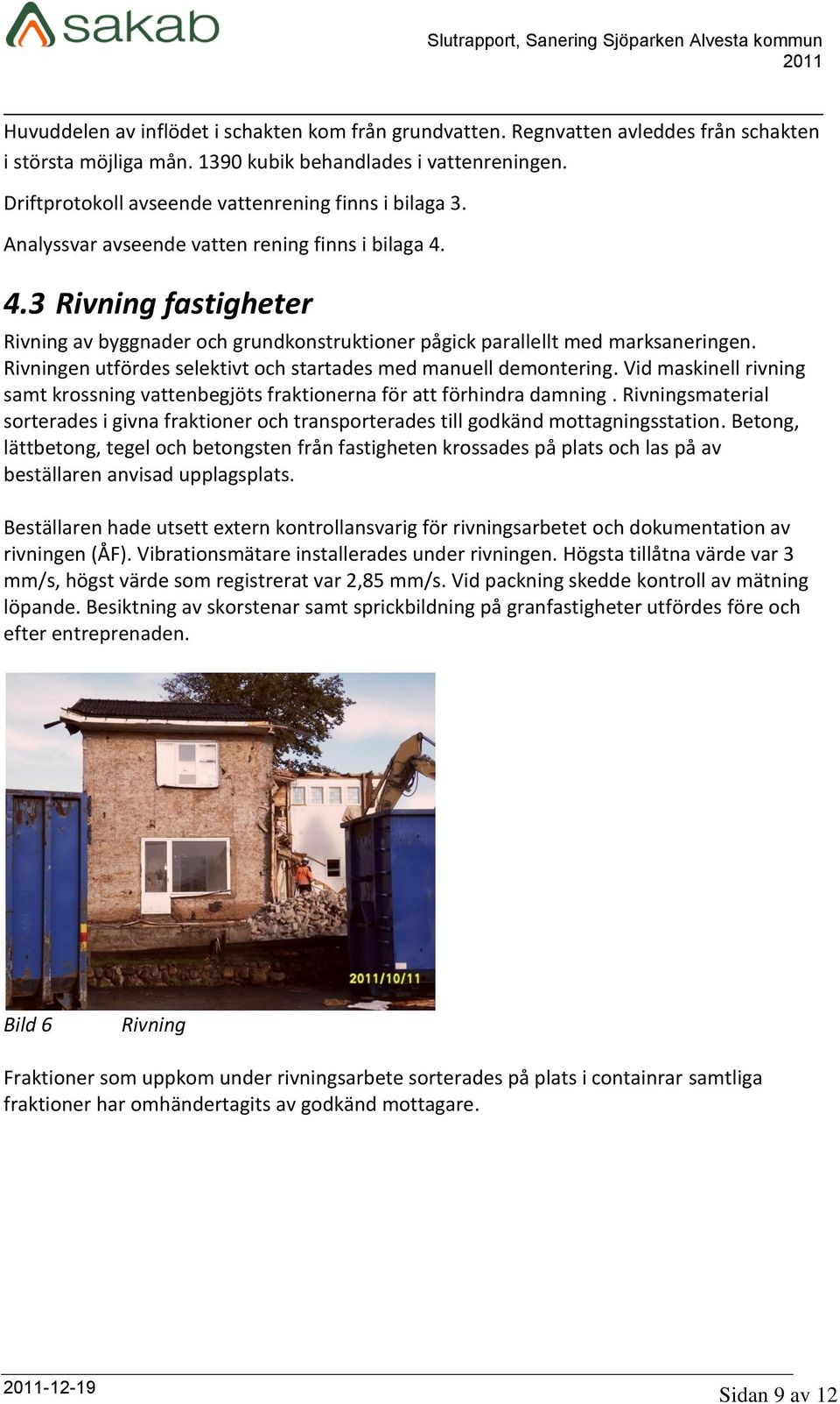 4.3 Rivning fastigheter Rivning av byggnader och grundkonstruktioner pågick parallellt med marksaneringen. Rivningen utfördes selektivt och startades med manuell demontering.