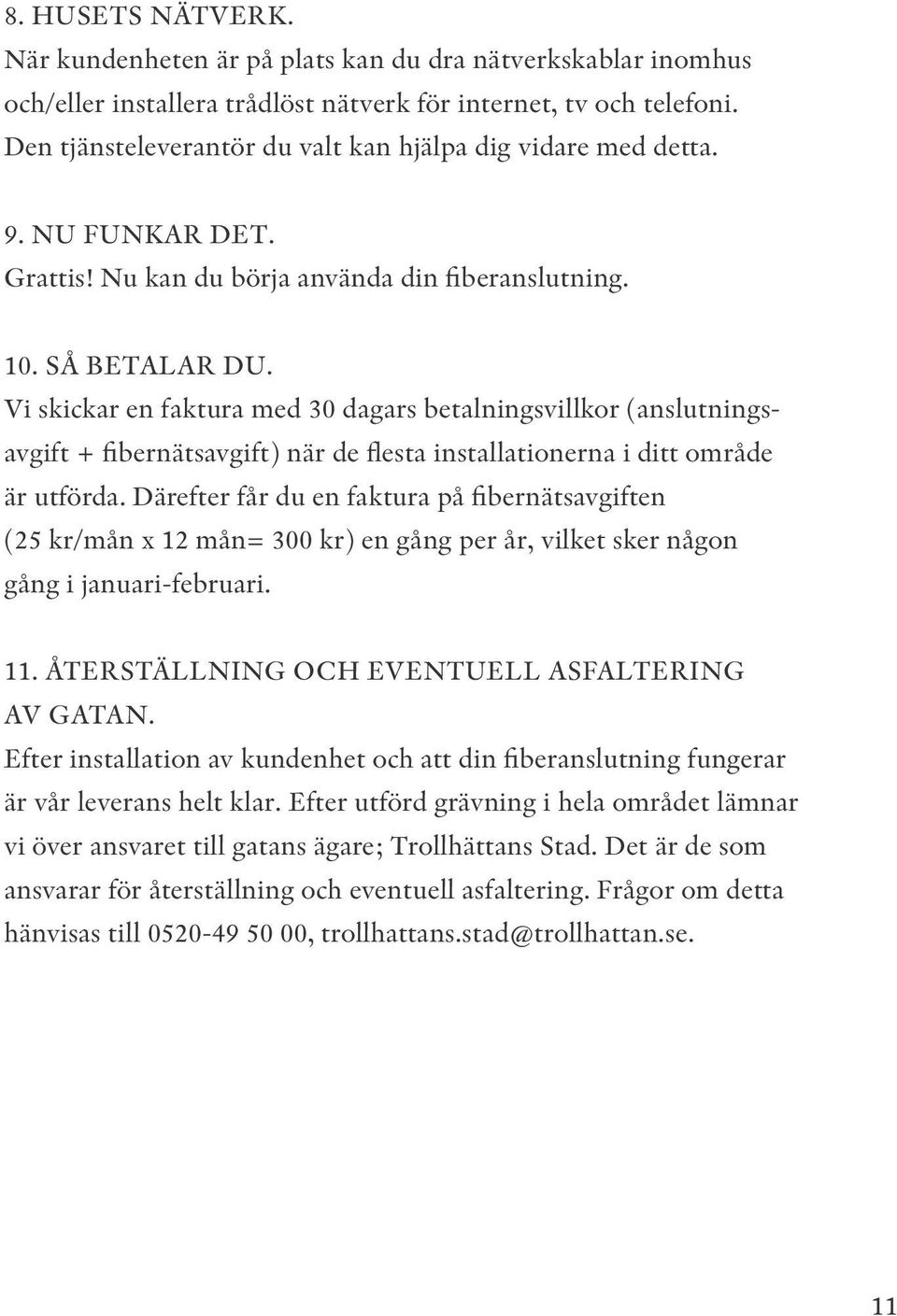 Vi skickar en faktura med 30 dagars betalningsvillkor (anslutningsavgift + fibernätsavgift) när de flesta installationerna i ditt område är utförda.