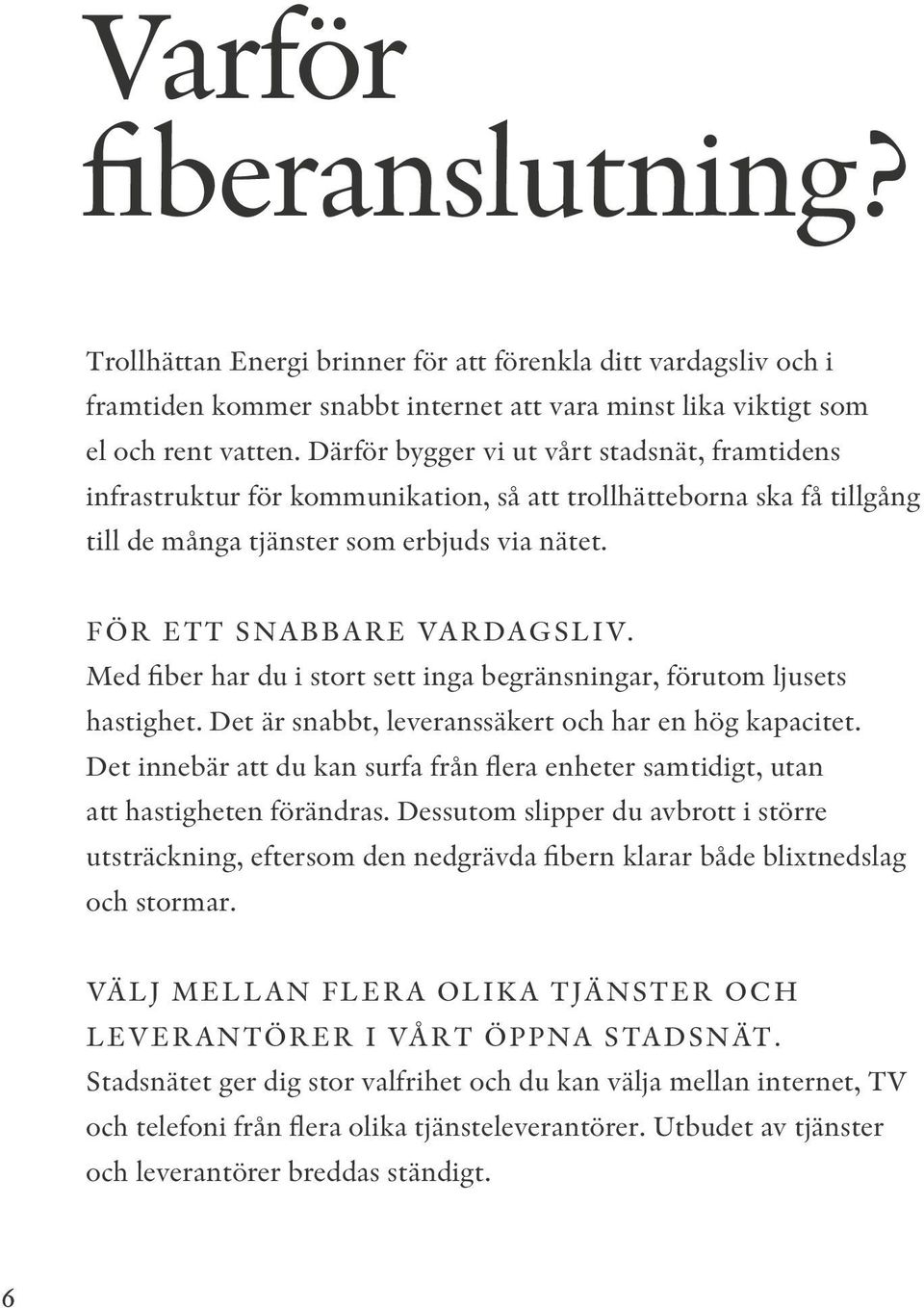 Med fiber har du i stort sett inga begränsningar, förutom ljusets hastighet. Det är snabbt, leveranssäkert och har en hög kapacitet.