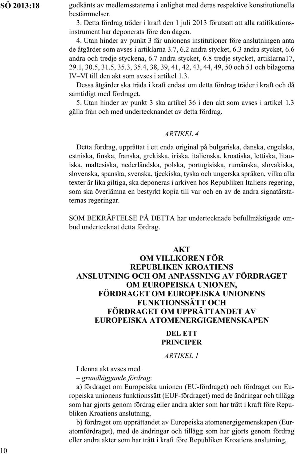 Utan hinder av punkt 3 får unionens institutioner före anslutningen anta de åtgärder som avses i artiklarna 3.7, 6.2 andra stycket, 6.3 andra stycket, 6.6 andra och tredje styckena, 6.