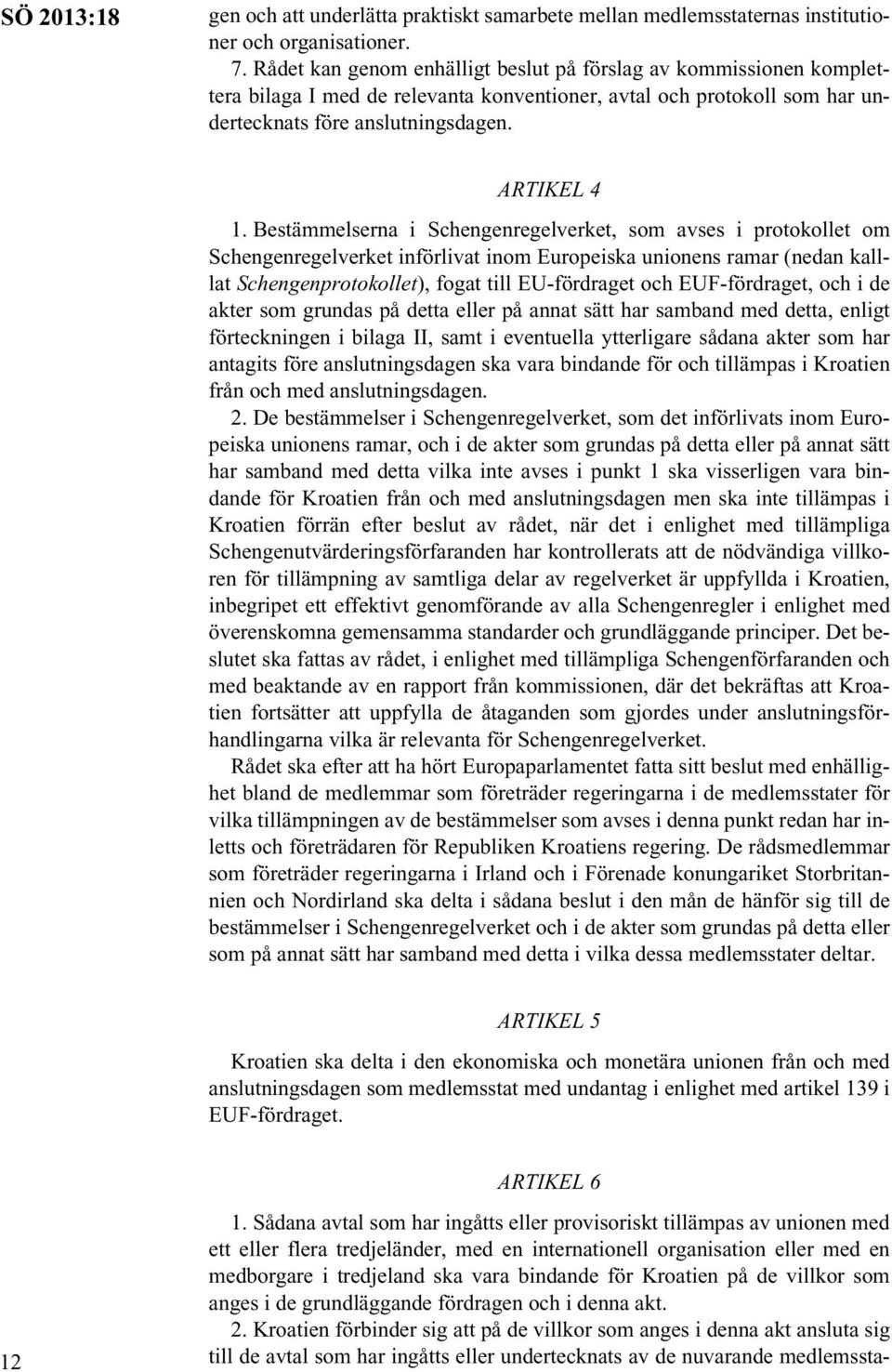 Bestämmelserna i Schengenregelverket, som avses i protokollet om Schengenregelverket införlivat inom Europeiska unionens ramar (nedan kalllat Schengenprotokollet), fogat till EU-fördraget och