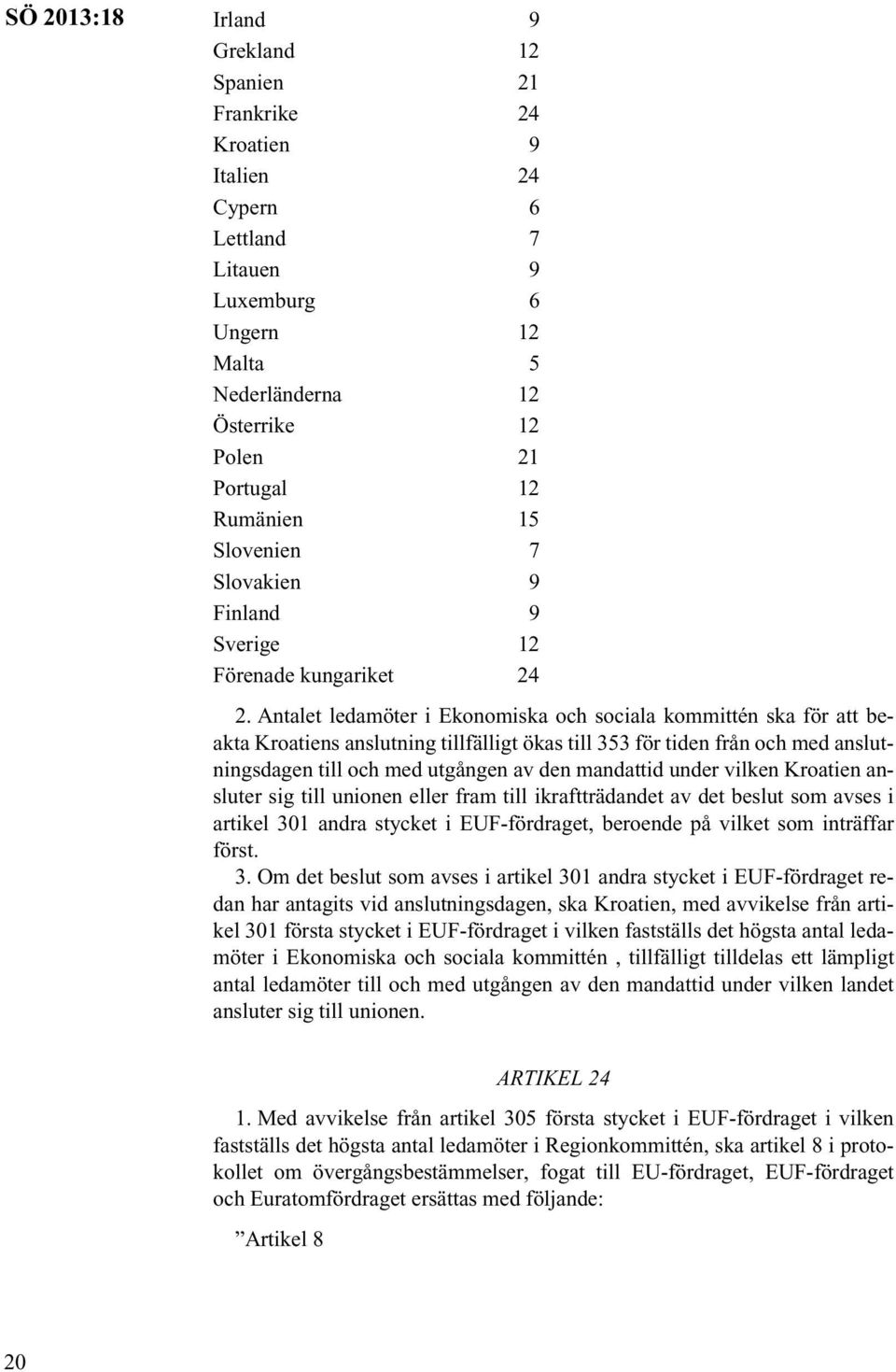 Antalet ledamöter i Ekonomiska och sociala kommittén ska för att beakta Kroatiens anslutning tillfälligt ökas till 353 för tiden från och med anslutningsdagen till och med utgången av den mandattid