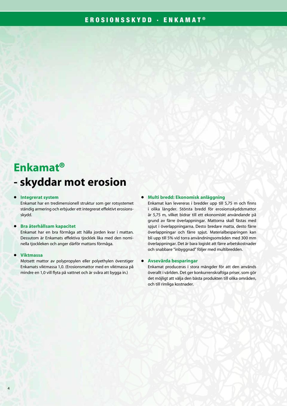 Viktmassa Motsett mattor av polypropylen eller polyethylen överstiger Enkamats viktmassa 1,0. (Erosionsmattor med en viktmassa på mindre en 1,0 vill flyta på vattnet och är svåra att bygga in.