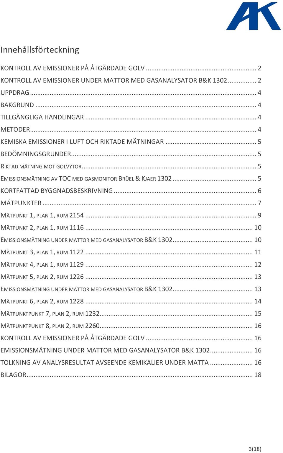 .. 5 KORTFATTAD BYGGNADSBESKRIVNING... 6 MÄTPUNKTER... 7 MÄTPUNKT 1, PLAN 1, RUM 2154... 9 MÄTPUNKT 2, PLAN 1, RUM 1116... 10 EMISSIONSMÄTNING UNDER MATTOR MED GASANALYSATOR B&K 1302.