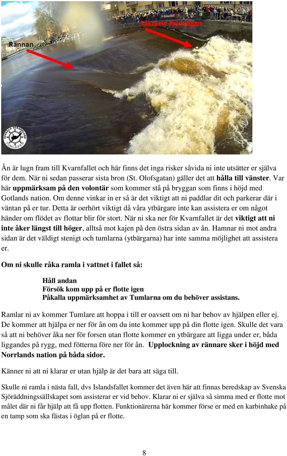 Detta är oerhört viktigt då våra ytbärgare inte kan assistera er om något händer om flödet av flottar blir för stort.
