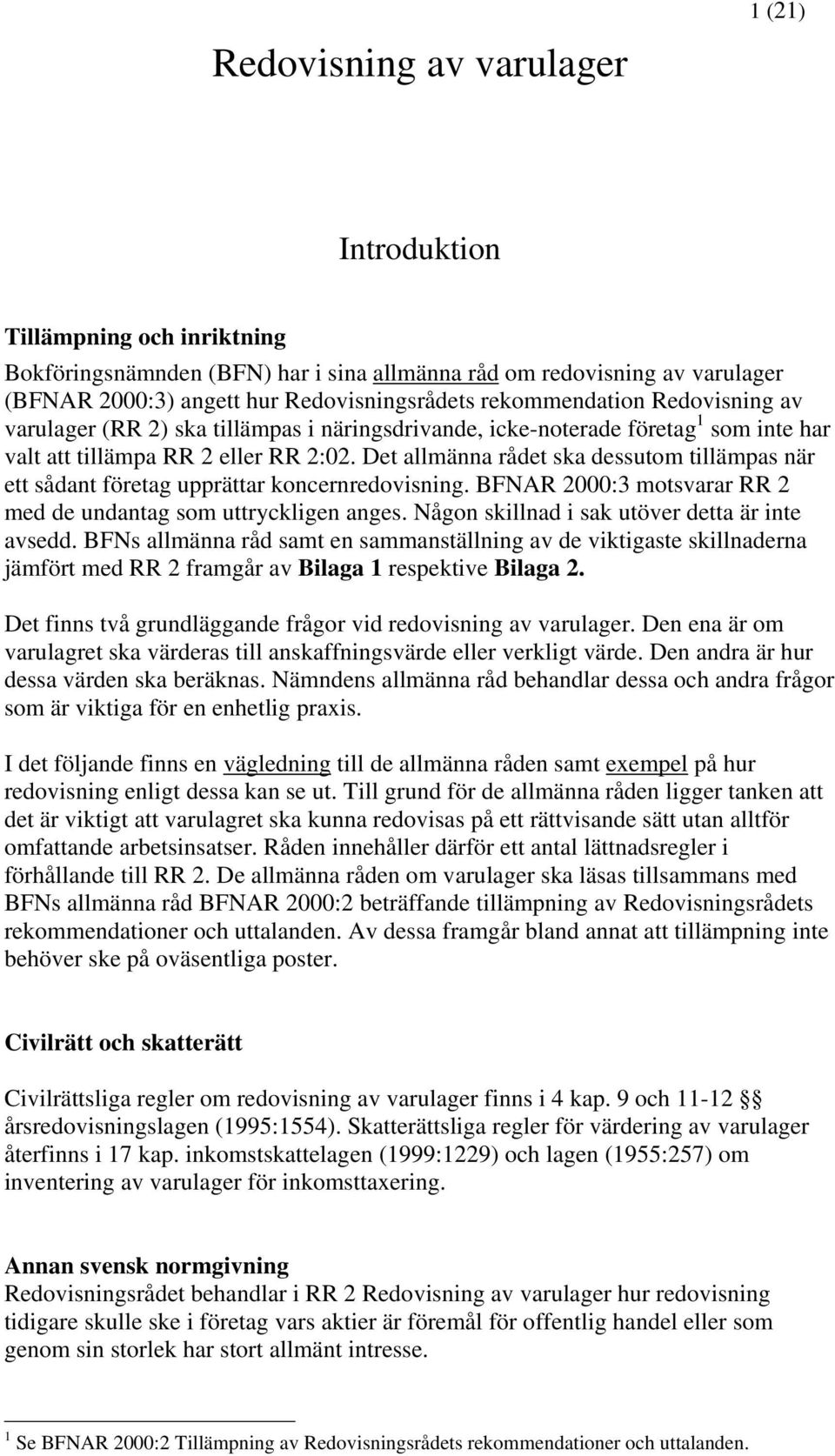 Det allmänna rådet ska dessutom tillämpas när ett sådant företag upprättar koncernredovisning. BFNAR 2000:3 motsvarar RR 2 med de undantag som uttryckligen anges.