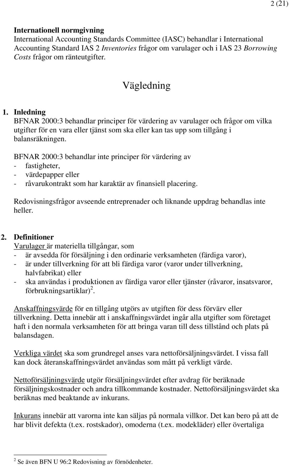 Inledning BFNAR 2000:3 behandlar principer för värdering av varulager och frågor om vilka utgifter för en vara eller tjänst som ska eller kan tas upp som tillgång i balansräkningen.