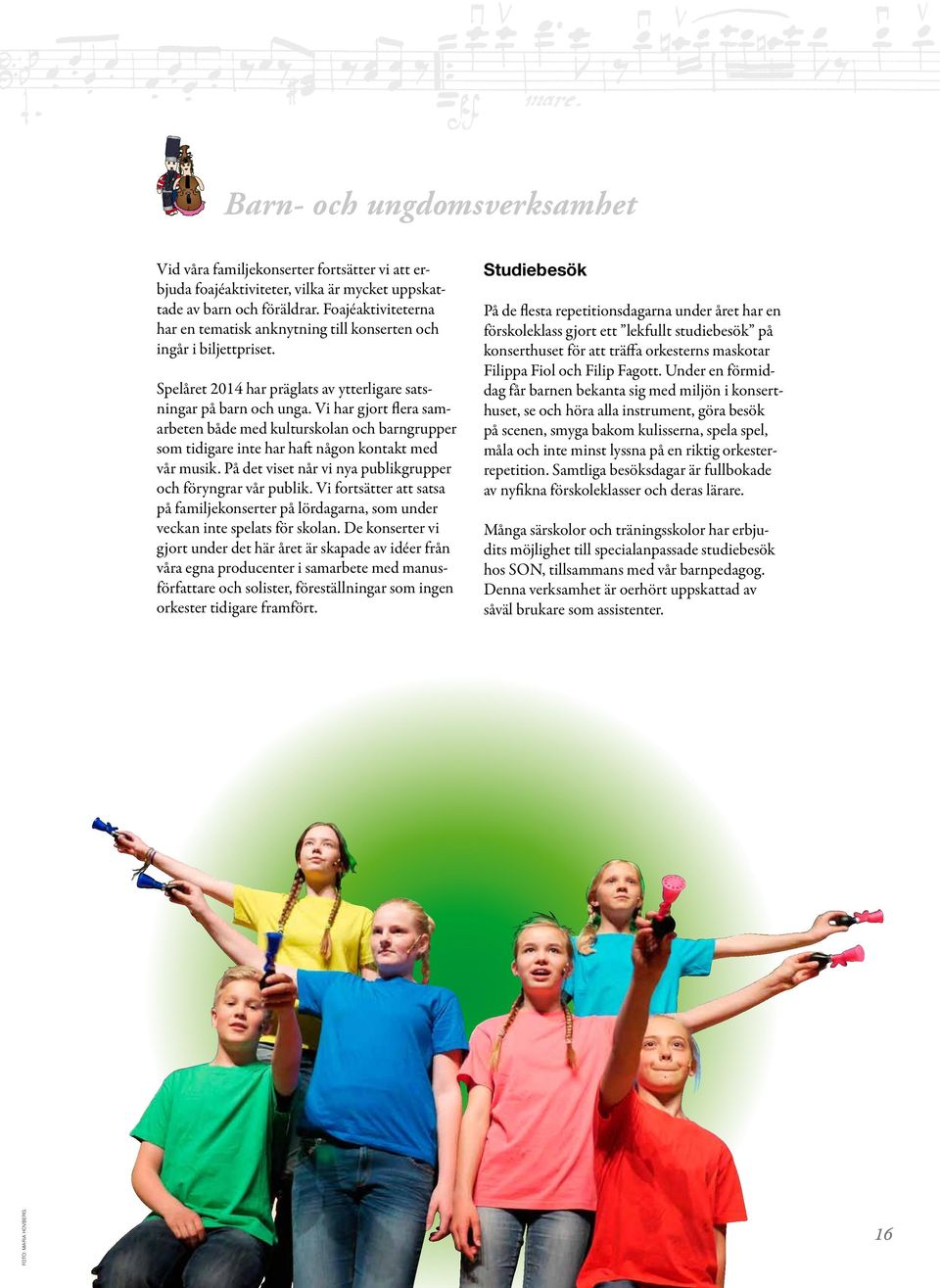 Vi har gjort flera samarbeten både med kulturskolan och barngrupper som tidigare inte har haft någon kontakt med vår musik. På det viset når vi nya publikgrupper och föryngrar vår publik.