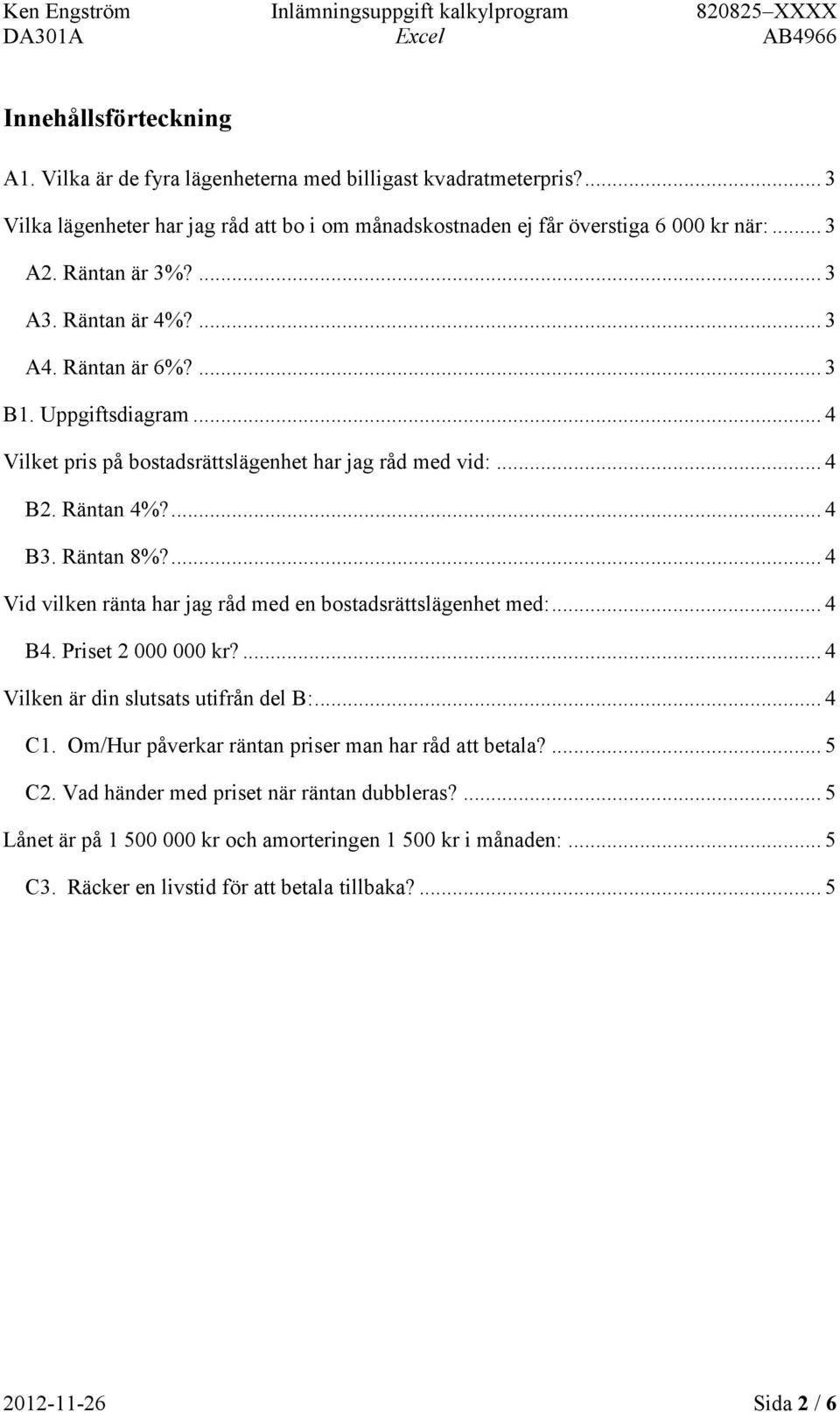 ... 4 Vid vilken ränta har jag råd med en bostadsrättslägenhet med:... 4 B4. Priset 2 000 000 kr?... 4 Vilken är din slutsats utifrån del B:... 4 C1.