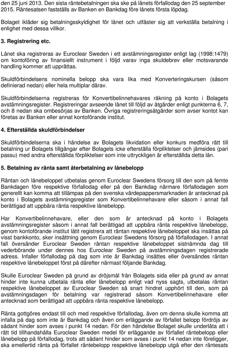 Lånet ska registreras av Euroclear Sweden i ett avstämningsregister enligt lag (1998:1479) om kontoföring av finansiellt instrument i följd varav inga skuldebrev eller motsvarande handling kommer att