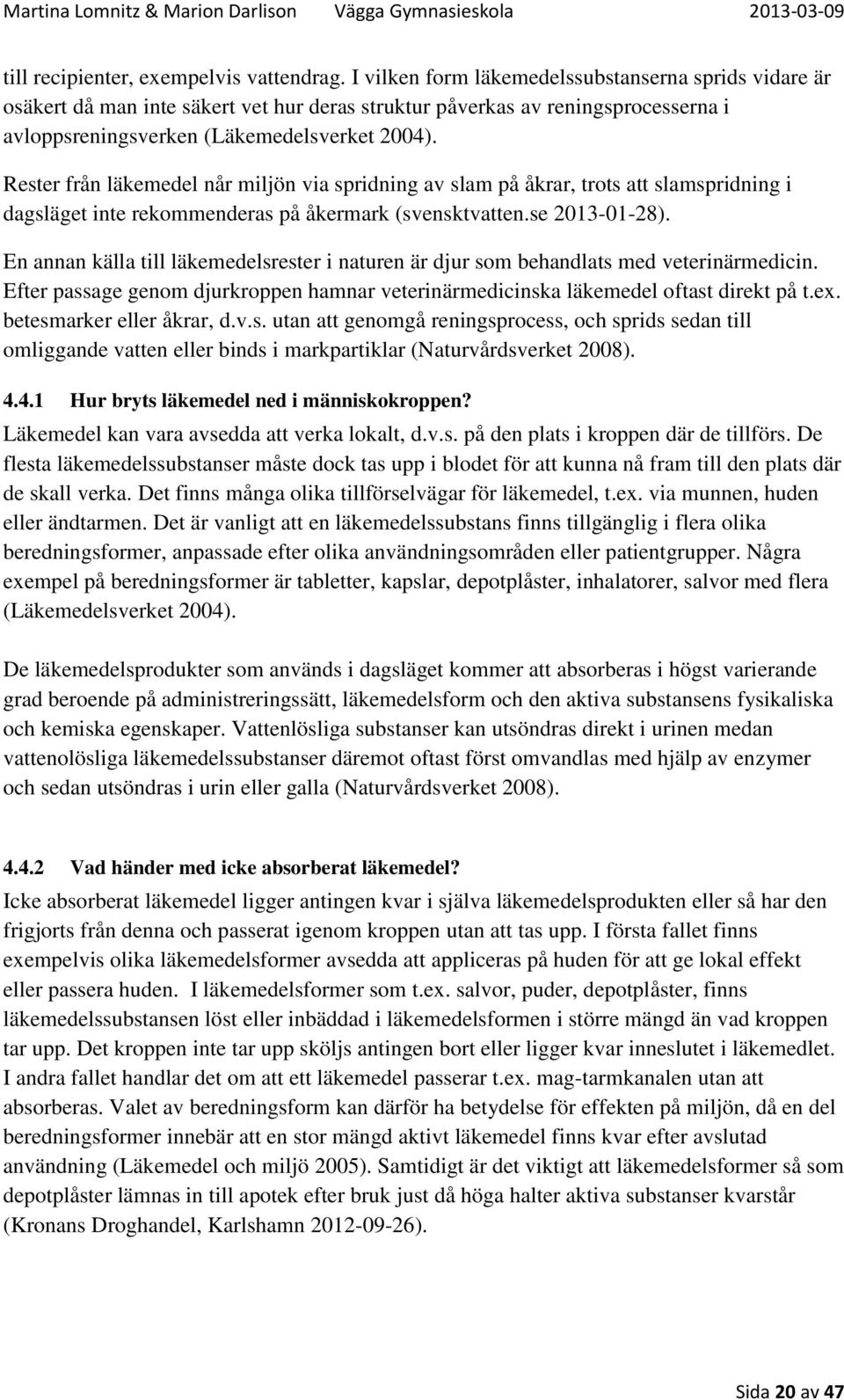 Rester från läkemedel når miljön via spridning av slam på åkrar, trots att slamspridning i dagsläget inte rekommenderas på åkermark (svensktvatten.se 2013-01-28).