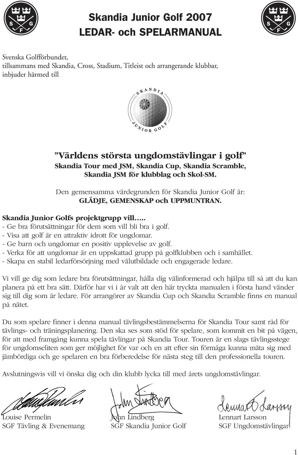 Den gemensamma värdegrunden för Skandia Junior Golf är: GLÄDJE, GEMENSKAP och UPPMUNTRAN. Skandia Junior Golfs projektgrupp vill.. - Ge bra förutsättningar för dem som vill bli bra i golf.