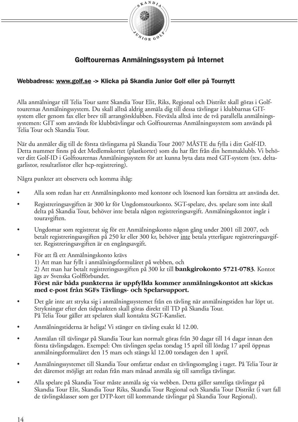 Du skall alltså aldrig anmäla dig till dessa tävlingar i klubbarnas GITsystem eller genom fax eller brev till arrangörsklubben.