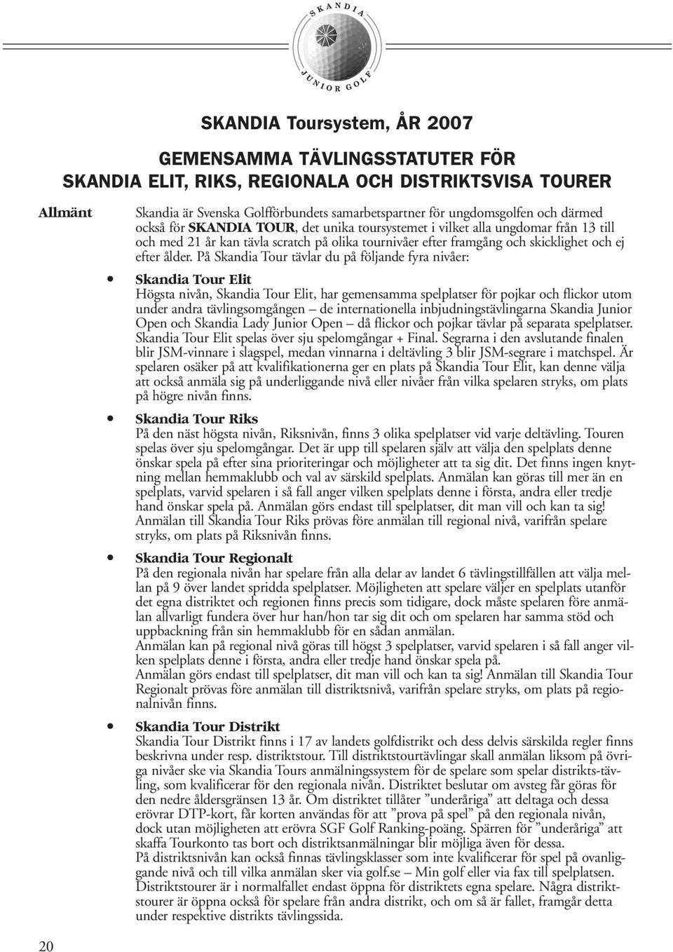 På Skandia Tour tävlar du på följande fyra nivåer: Skandia Tour Elit Högsta nivån, Skandia Tour Elit, har gemensamma spelplatser för pojkar och flickor utom under andra tävlingsomgången de