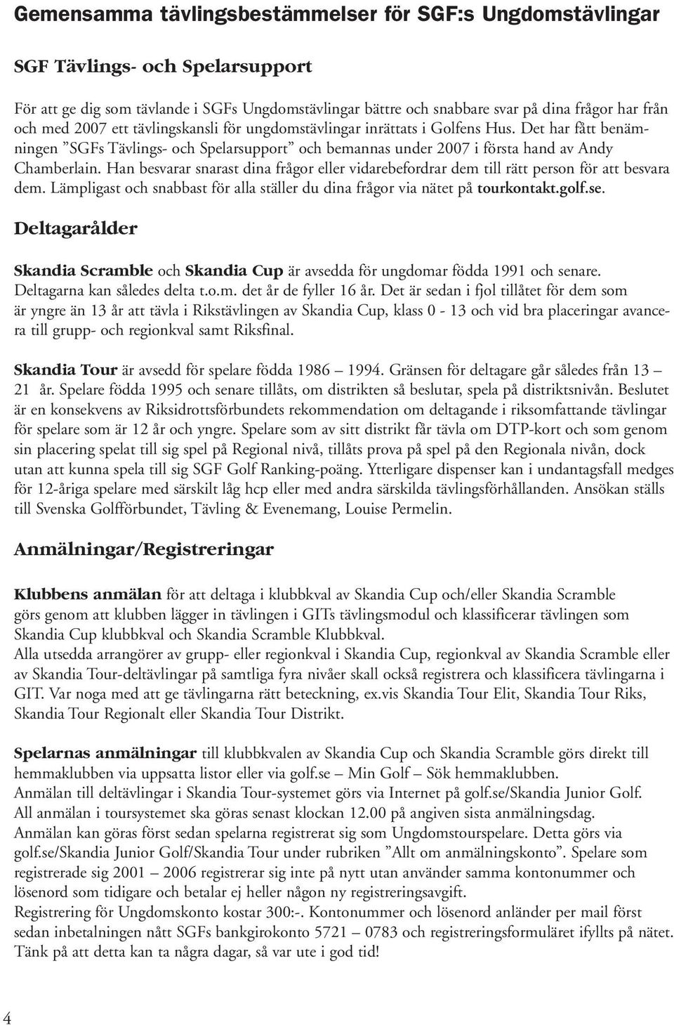 Han besvarar snarast dina frågor eller vidarebefordrar dem till rätt person för att besvara dem. Lämpligast och snabbast för alla ställer du dina frågor via nätet på tourkontakt.golf.se.