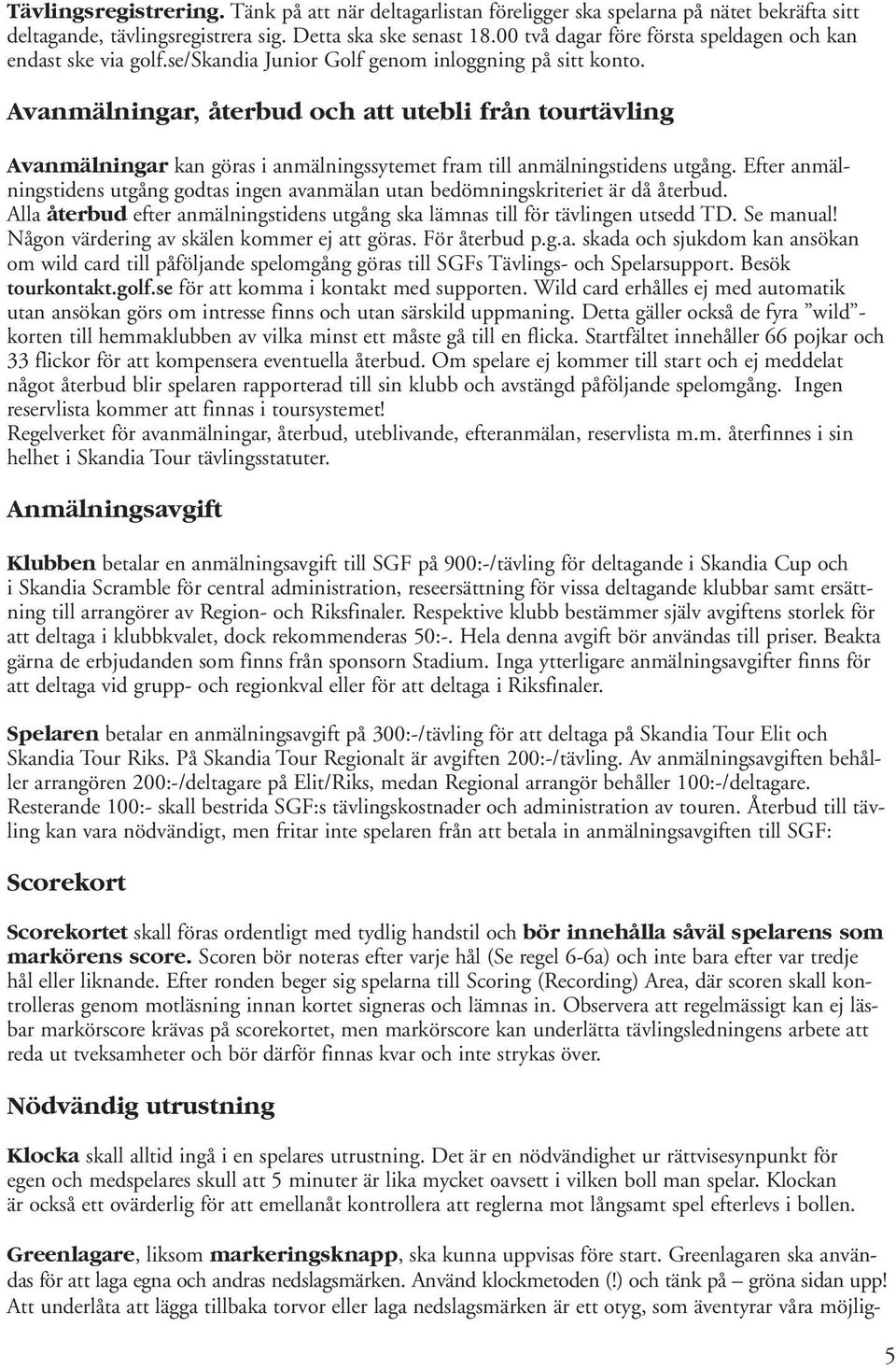Avanmälningar, återbud och att utebli från tourtävling Avanmälningar kan göras i anmälningssytemet fram till anmälningstidens utgång.