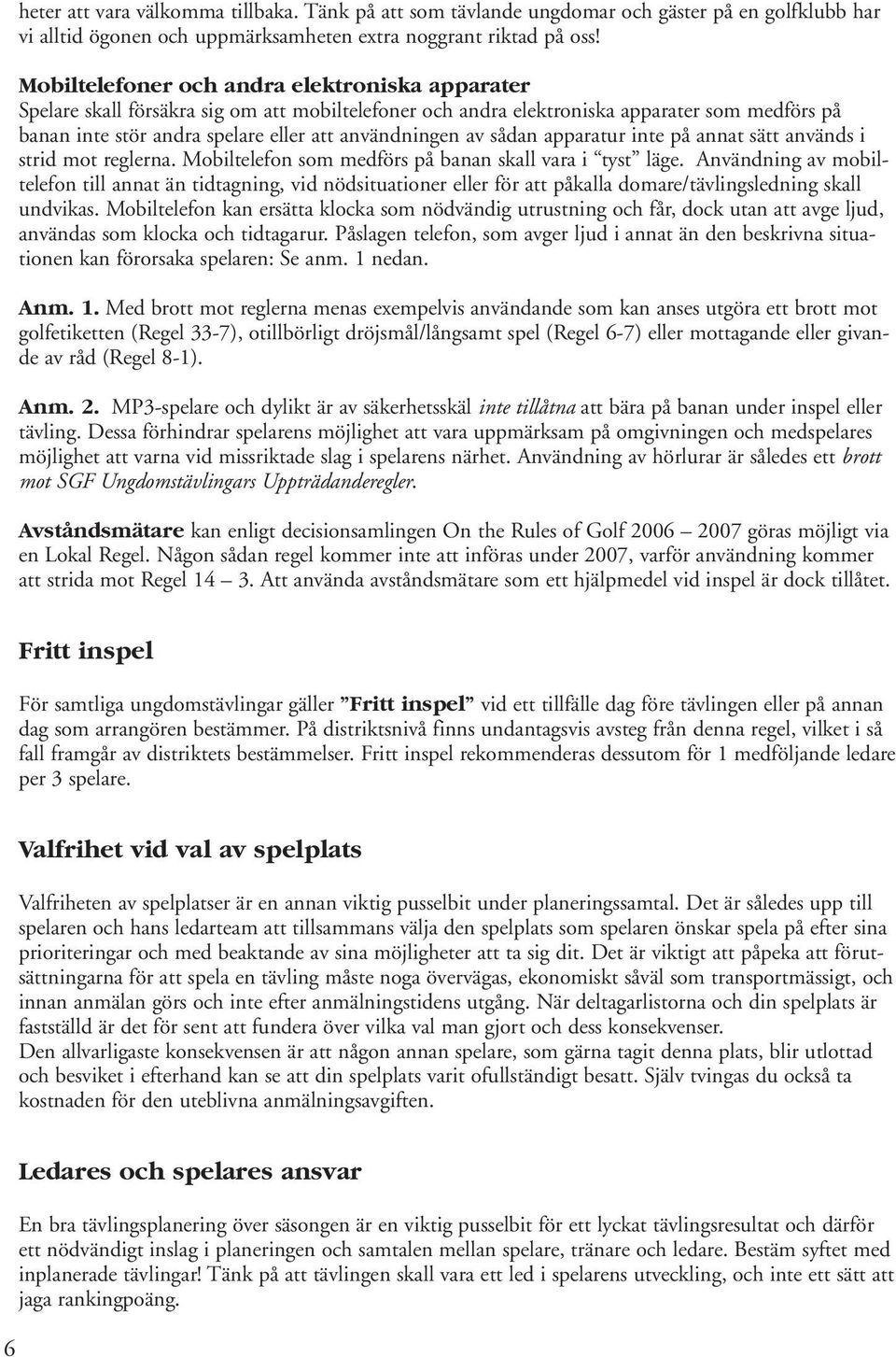 av sådan apparatur inte på annat sätt används i strid mot reglerna. Mobiltelefon som medförs på banan skall vara i tyst läge.