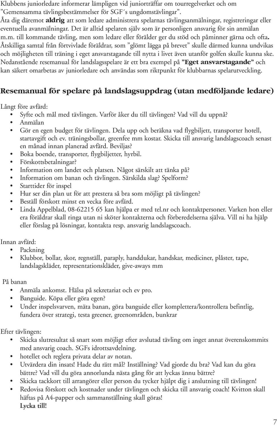 Det är alltid spelaren själv som är personligen ansvarig för sin anmälan m.m. till kommande tävling, men som ledare eller förälder ger du stöd och påminner gärna och ofta.