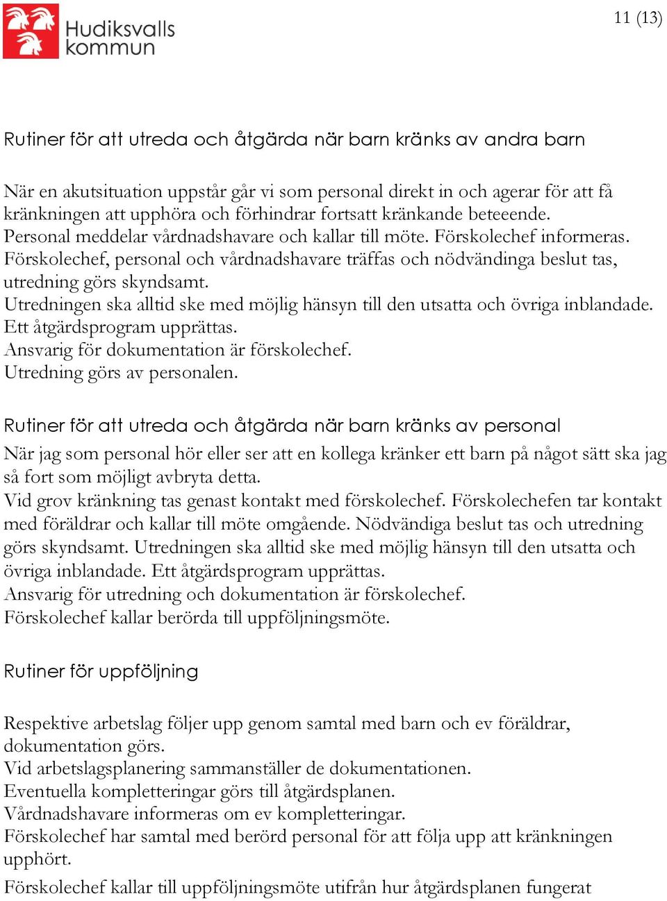 Förskolechef, personal och vårdnadshavare träffas och nödvändinga beslut tas, utredning görs skyndsamt. Utredningen ska alltid ske med möjlig hänsyn till den utsatta och övriga inblandade.